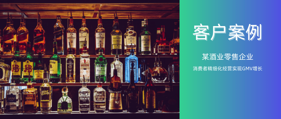 【精选案例】某酒业零售企业——消费者精细化经营实现GMV增长