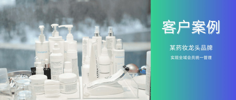 【精选案例】某药妆龙头品牌——实现全域会员统一管理